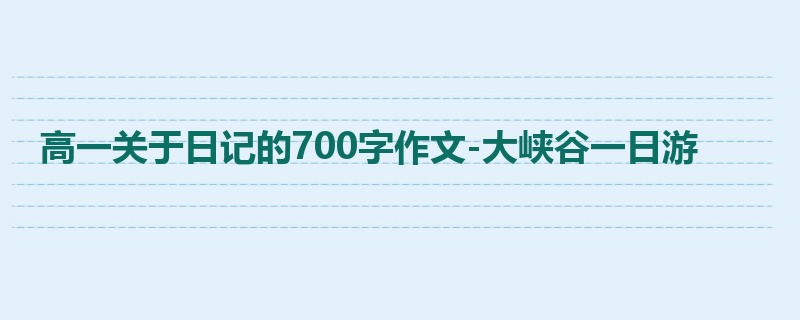 高一关于日记的700字作文-大峡谷一日游