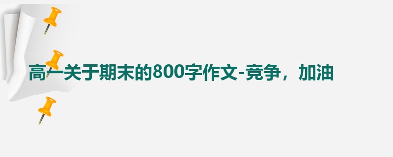 高一关于期末的800字作文-竞争，加油