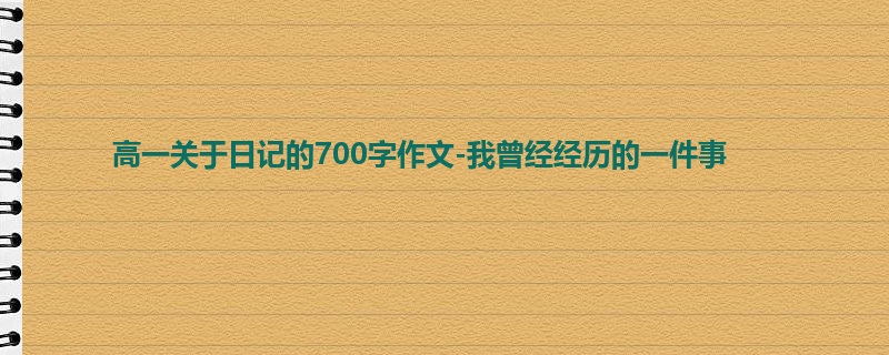 高一关于日记的700字作文-我曾经经历的一件事