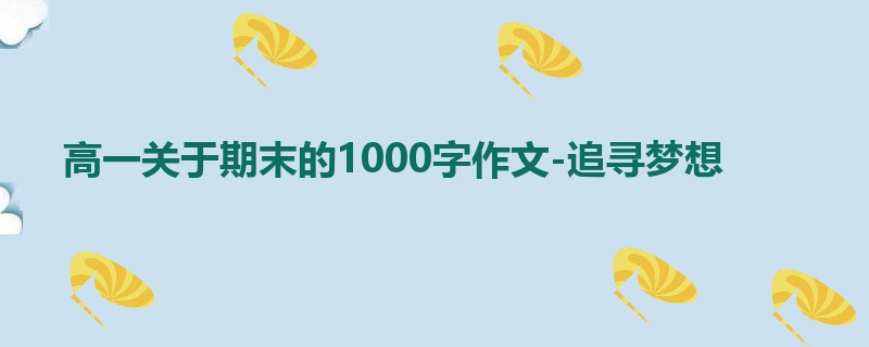 高一关于期末的1000字作文-追寻梦想