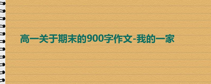 高一关于期末的900字作文-我的一家