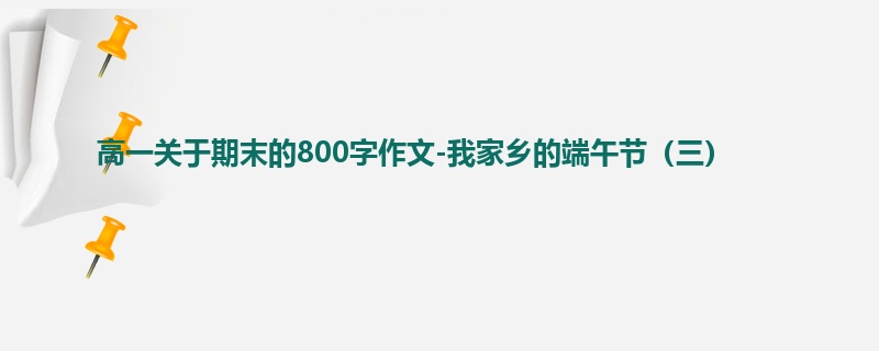 高一关于期末的800字作文-我家乡的端午节（三）