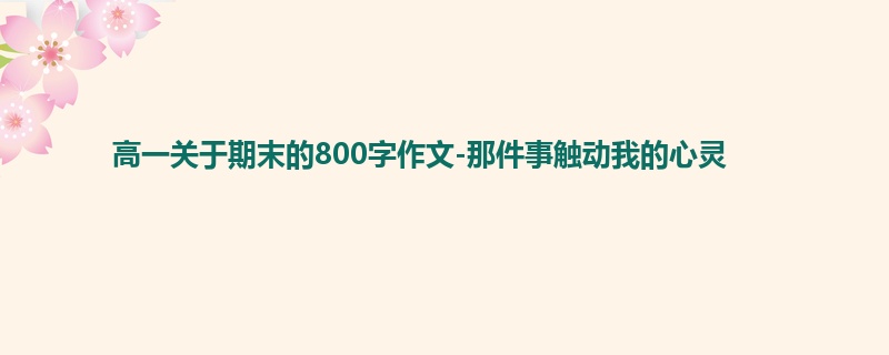 高一关于期末的800字作文-那件事触动我的心灵