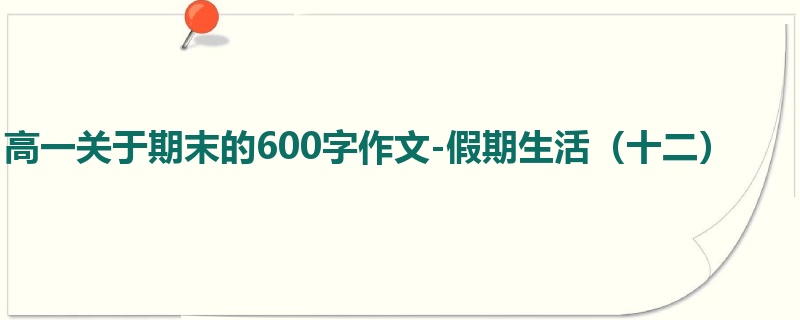 高一关于期末的600字作文-假期生活（十二）