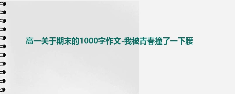 高一关于期末的1000字作文-我被青春撞了一下腰