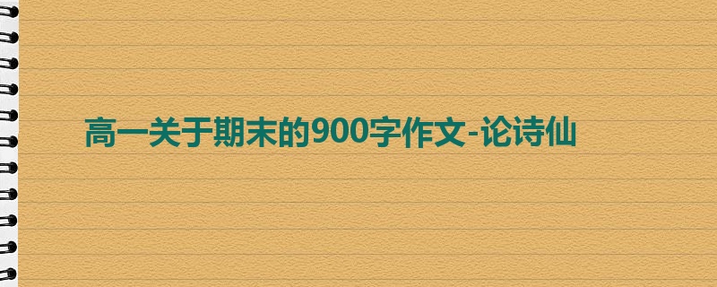 高一关于期末的900字作文-论诗仙