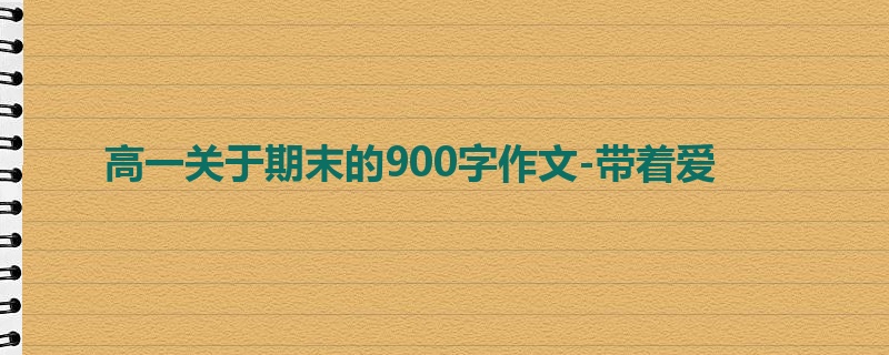 高一关于期末的900字作文-带着爱