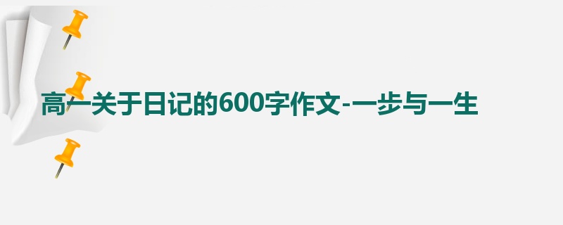 高一关于日记的600字作文-一步与一生