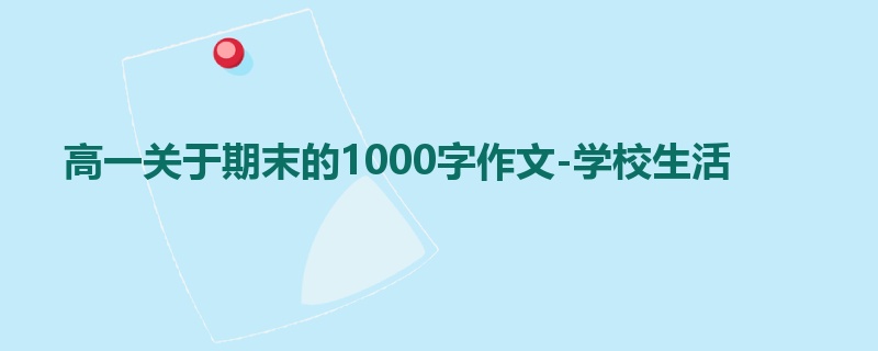 高一关于期末的1000字作文-学校生活