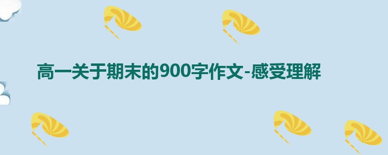 高一关于期末的900字作文-感受理解