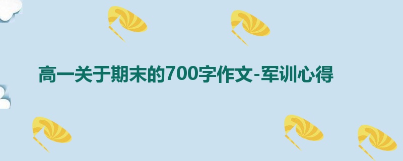 高一关于期末的700字作文-军训心得