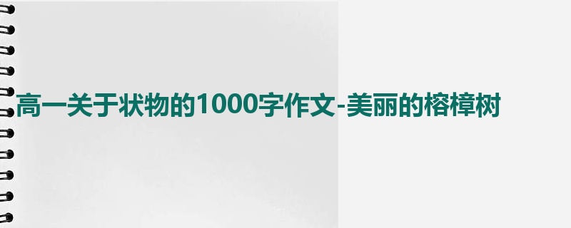 高一关于状物的1000字作文-美丽的榕樟树