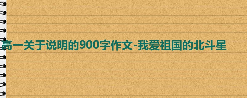高一关于说明的900字作文-我爱祖国的北斗星