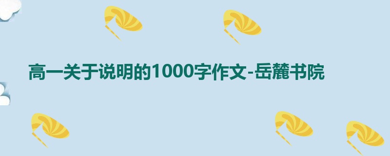 高一关于说明的1000字作文-岳麓书院