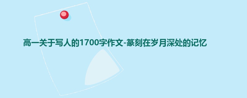 高一关于写人的1700字作文-篆刻在岁月深处的记忆