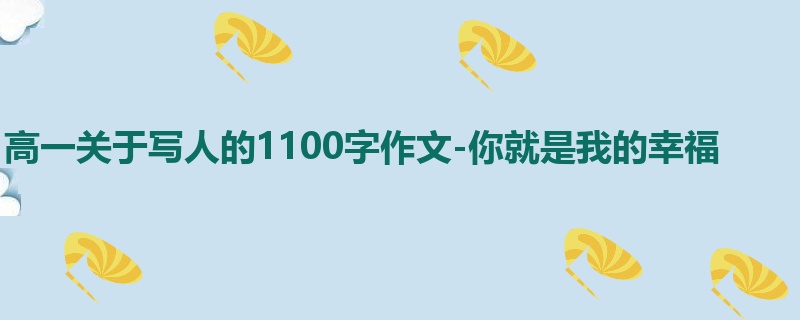 高一关于写人的1100字作文-你就是我的幸福