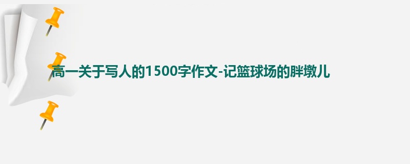 高一关于写人的1500字作文-记篮球场的胖墩儿