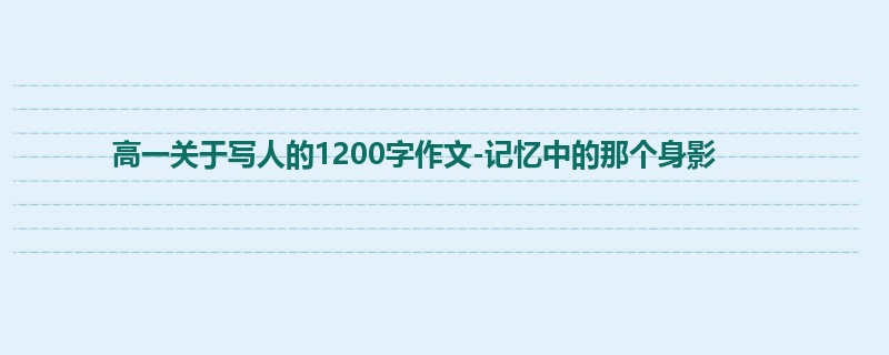 高一关于写人的1200字作文-记忆中的那个身影