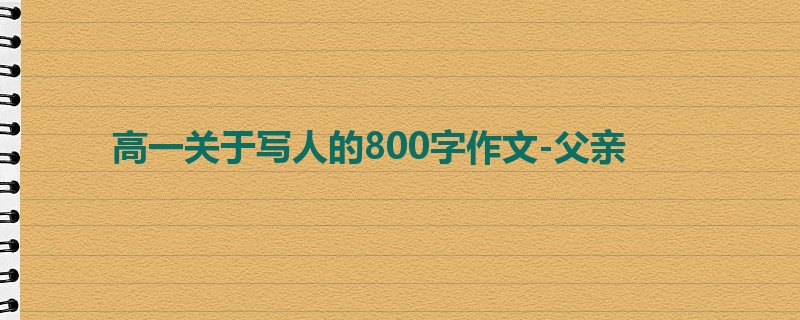 高一关于写人的800字作文-父亲