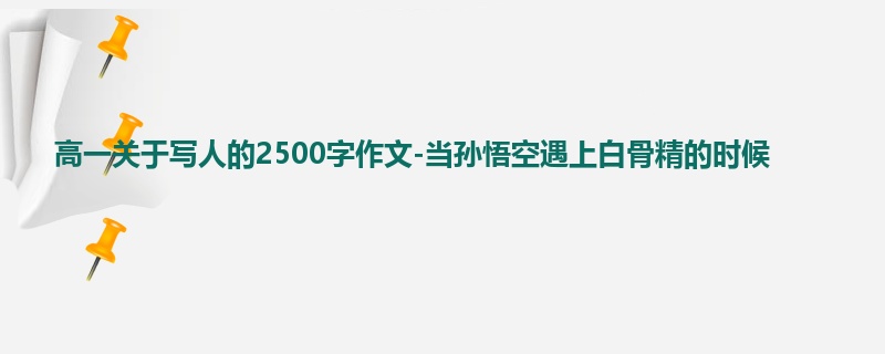 高一关于写人的2500字作文-当孙悟空遇上白骨精的时候