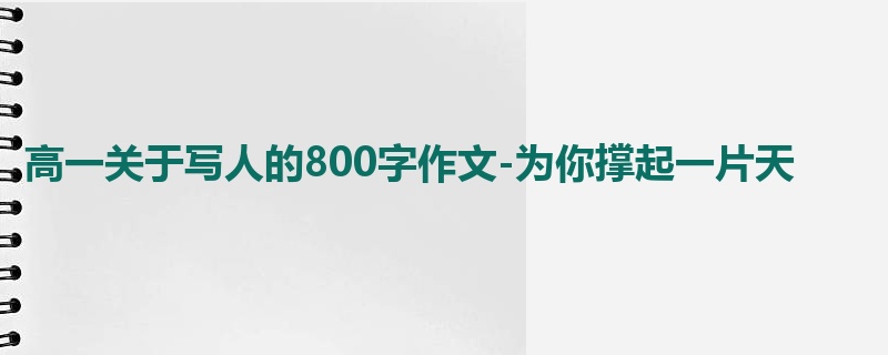 高一关于写人的800字作文-为你撑起一片天