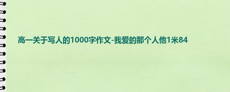 高一关于写人的1000字作文-我爱的那个人他1米84