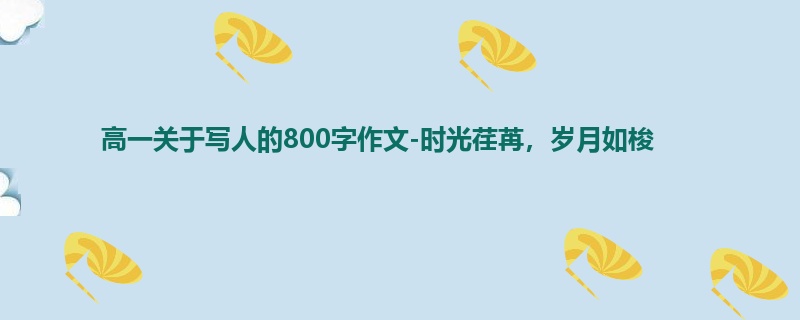 高一关于写人的800字作文-时光荏苒，岁月如梭