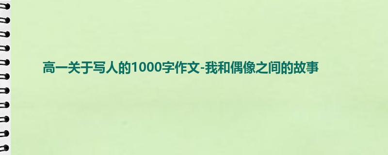 高一关于写人的1000字作文-我和偶像之间的故事