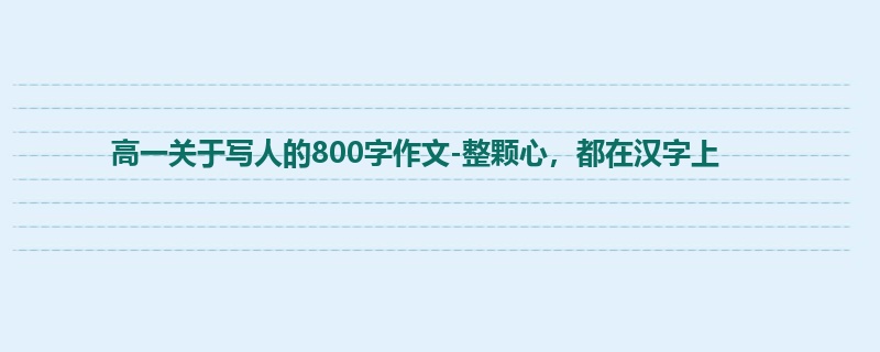 高一关于写人的800字作文-整颗心，都在汉字上