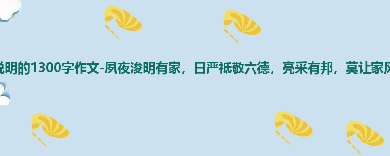 高一关于说明的1300字作文-夙夜浚明有家，日严祗敬六德，亮采有邦，莫让家风走远