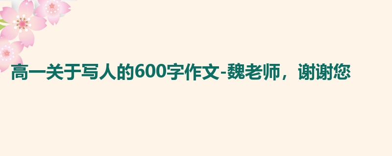 高一关于写人的600字作文-魏老师，谢谢您