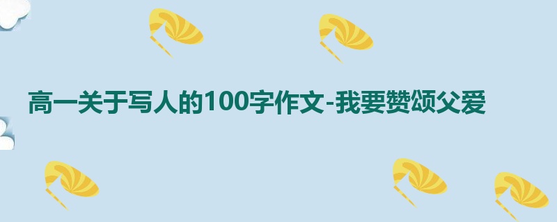 高一关于写人的100字作文-我要赞颂父爱