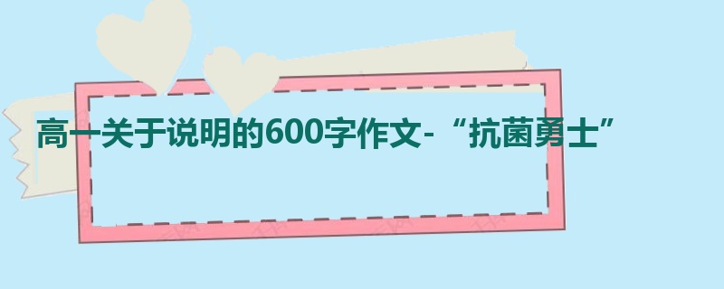 高一关于说明的600字作文-“抗菌勇士”