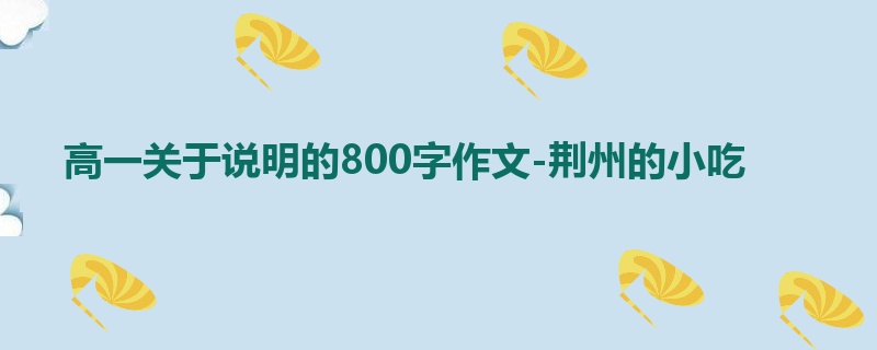 高一关于说明的800字作文-荆州的小吃