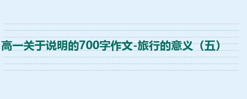 高一关于说明的700字作文-旅行的意义（五）
