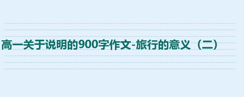 高一关于说明的900字作文-旅行的意义（二）