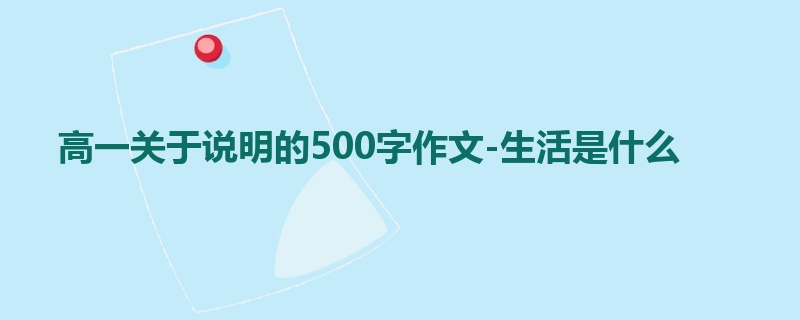 高一关于说明的500字作文-生活是什么