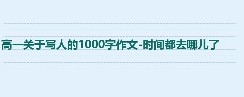 高一关于写人的1000字作文-时间都去哪儿了