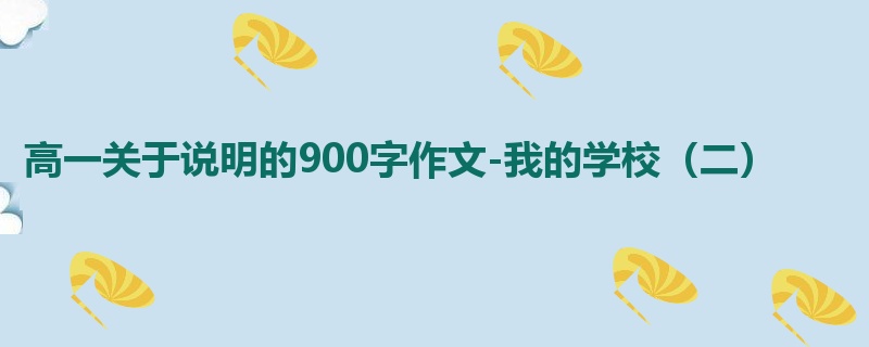高一关于说明的900字作文-我的学校（二）