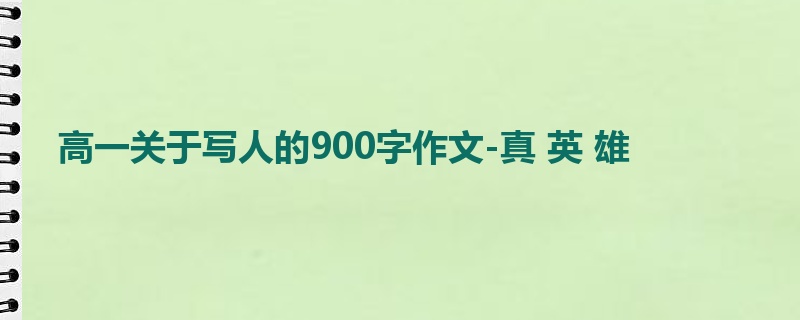 高一关于写人的900字作文-真 英 雄
