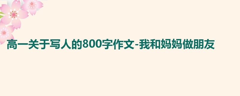 高一关于写人的800字作文-我和妈妈做朋友