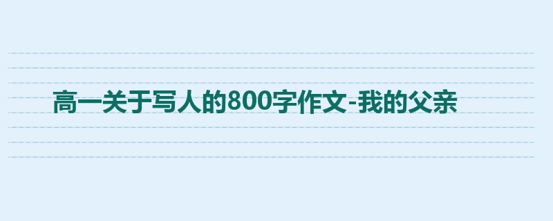 高一关于写人的800字作文-我的父亲