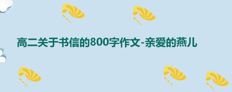 高二关于书信的800字作文-亲爱的燕儿