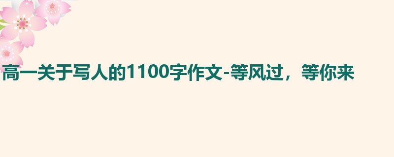 高一关于写人的1100字作文-等风过，等你来