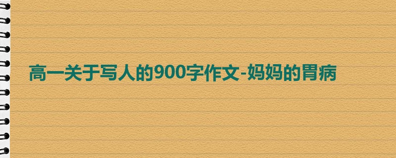 高一关于写人的900字作文-妈妈的胃病