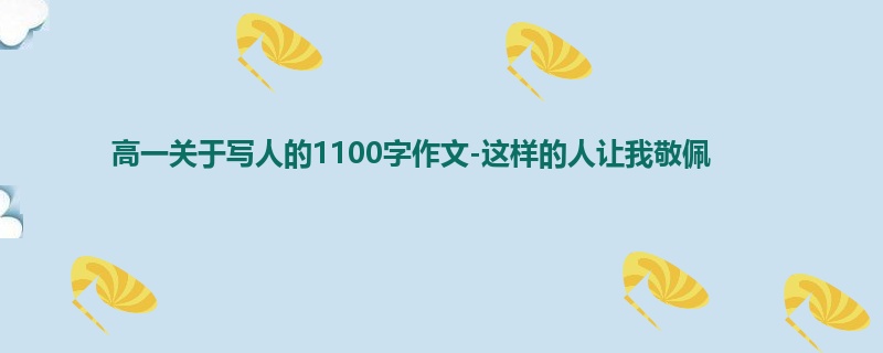 高一关于写人的1100字作文-这样的人让我敬佩