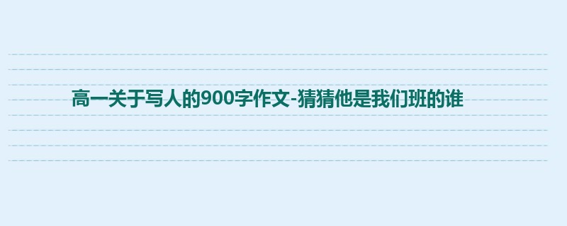高一关于写人的900字作文-猜猜他是我们班的谁