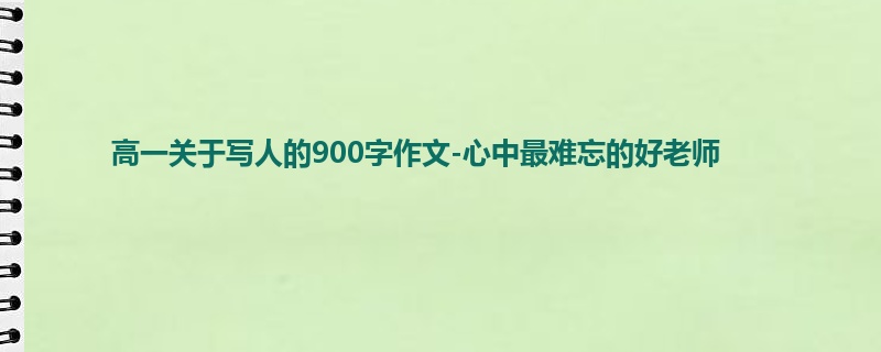 高一关于写人的900字作文-心中最难忘的好老师