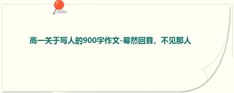 高一关于写人的900字作文-蓦然回首，不见那人