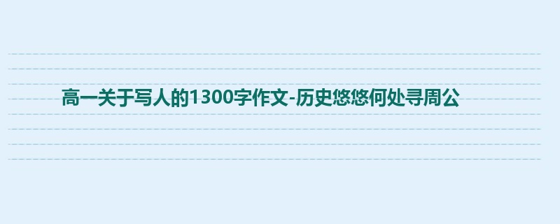 高一关于写人的1300字作文-历史悠悠何处寻周公